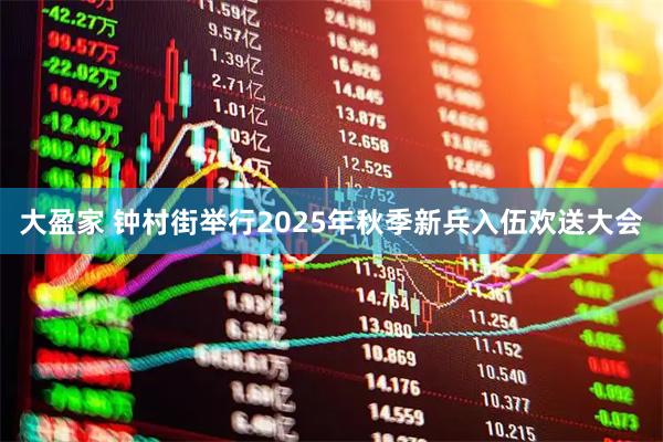 大盈家 钟村街举行2025年秋季新兵入伍欢送大会