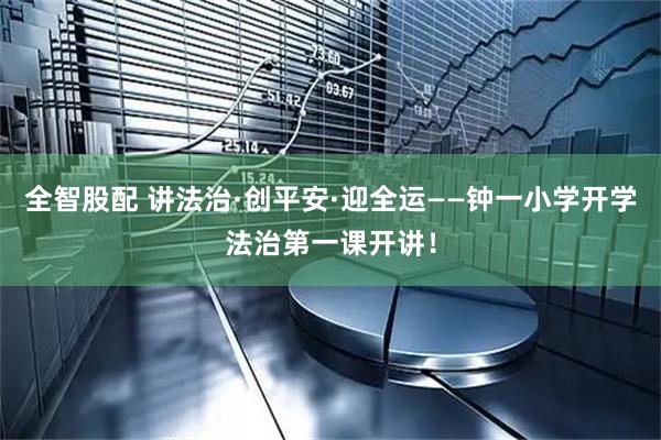 全智股配 讲法治·创平安·迎全运——钟一小学开学法治第一课开讲！