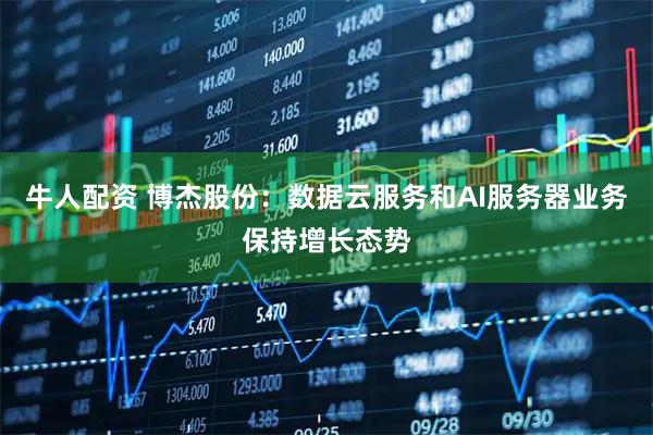 牛人配资 博杰股份：数据云服务和AI服务器业务保持增长态势