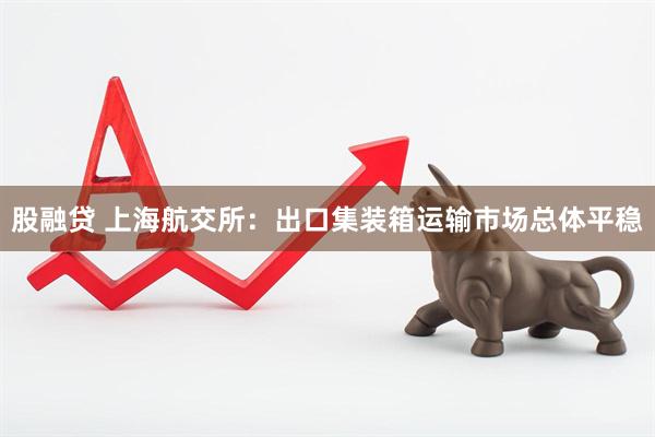 股融贷 上海航交所：出口集装箱运输市场总体平稳