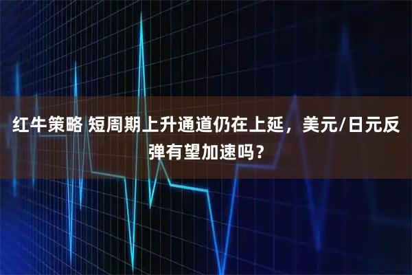 红牛策略 短周期上升通道仍在上延，美元/日元反弹有望加速吗？