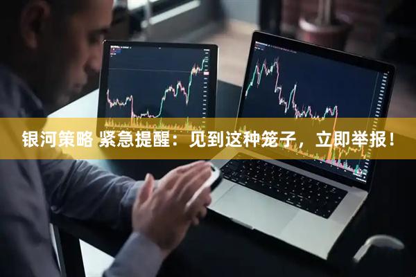 银河策略 紧急提醒：见到这种笼子，立即举报！