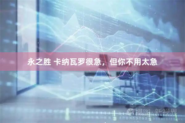 永之胜 卡纳瓦罗很急，但你不用太急