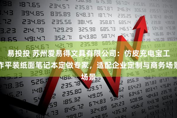 易投投 苏州爱易得文具有限公司：仿皮充电宝工作平装纸面笔记本定做专家，适配企业定制与商务场景
