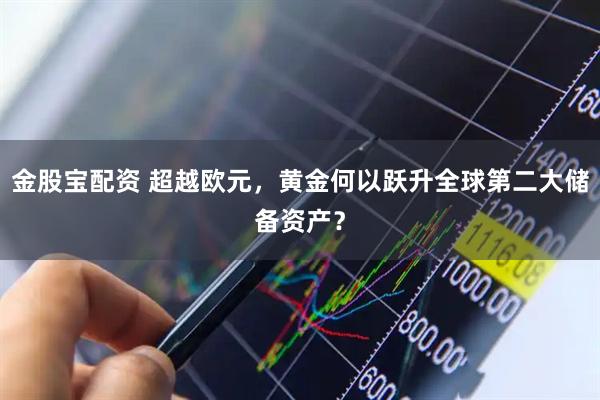 金股宝配资 超越欧元，黄金何以跃升全球第二大储备资产？