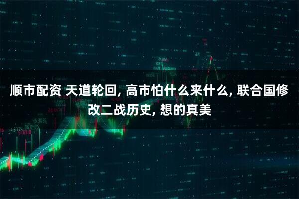 顺市配资 天道轮回, 高市怕什么来什么, 联合国修改二战历史, 想的真美