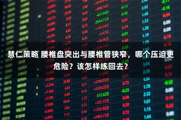 慧仁策略 腰椎盘突出与腰椎管狭窄，哪个压迫更危险？该怎样练回去？