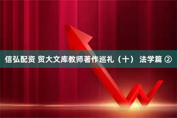 信弘配资 贸大文库教师著作巡礼（十） 法学篇 ②